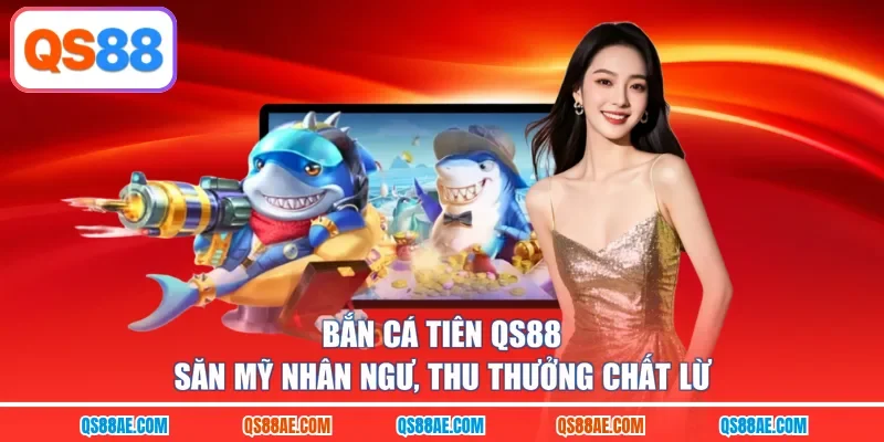 Bắn Cá Tiên QS88 - Săn Mỹ Nhân Ngư, Thu Thưởng Chất Lừ
