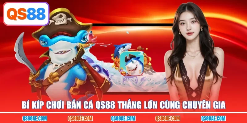 Bí kíp chơi bắn cá QS88 thắng lớn cùng chuyên gia