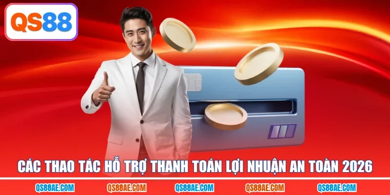 Các thao tác hỗ trợ thanh toán lợi nhuận an toàn 2026