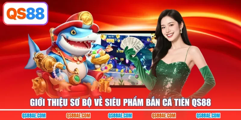 Giới thiệu sơ bộ về siêu phẩm bắn cá Tiên QS88