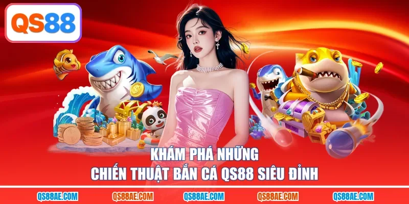 Khám phá những chiến thuật bắn cá QS88 siêu đỉnh