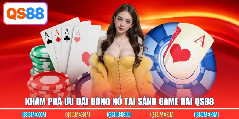 Khám phá ưu đãi bùng nổ tại sảnh game bài QS88