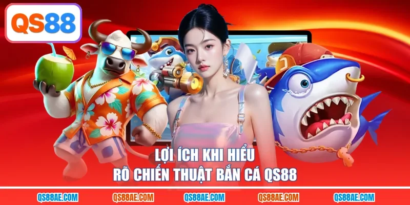 Lợi ích khi hiểu rõ chiến thuật bắn cá QS88