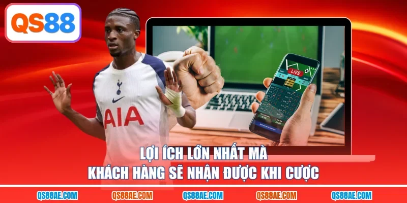 Lợi ích lớn nhất mà khách hàng sẽ nhận được khi cược
