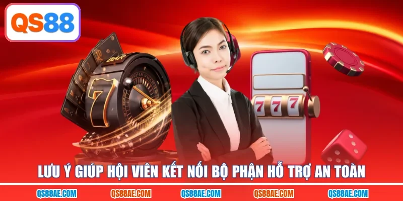 Lưu ý giúp hội viên kết nối bộ phận hỗ trợ an toàn