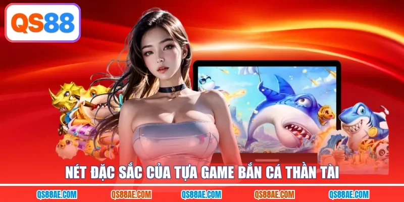 Nét đặc sắc của tựa game bắn cá Thần Tài