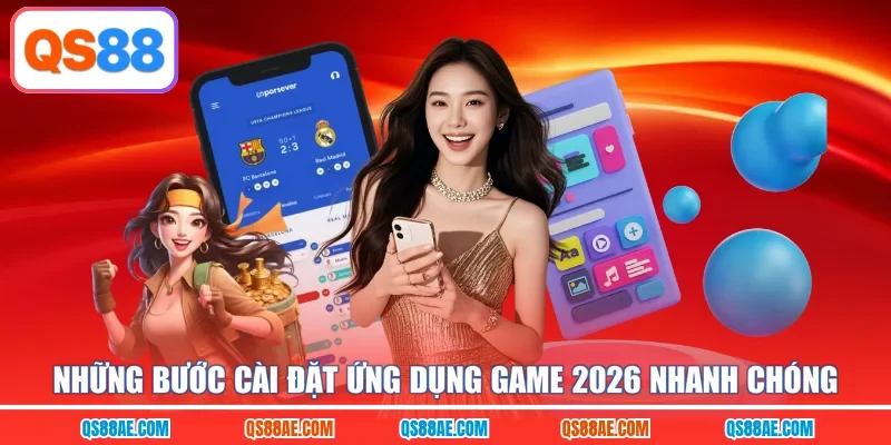 Những bước cài đặt ứng dụng game 2026 nhanh chóng