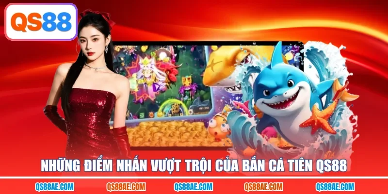 Những điểm nhấn vượt trội của bắn cá Tiên QS88