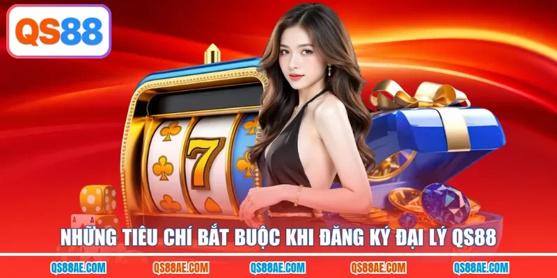 Những tiêu chí bắt buộc khi đăng ký đại lý QS88