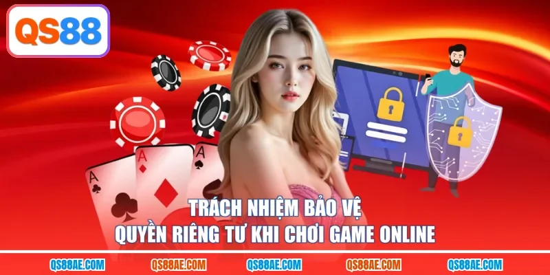 Trách nhiệm bảo vệ quyền riêng tư khi chơi game online